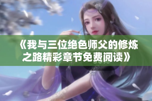 《我与三位绝色师父的修炼之路精彩章节免费阅读》