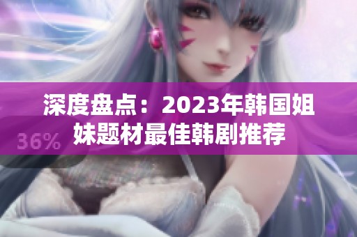 深度盘点：2023年韩国姐妹题材最佳韩剧推荐