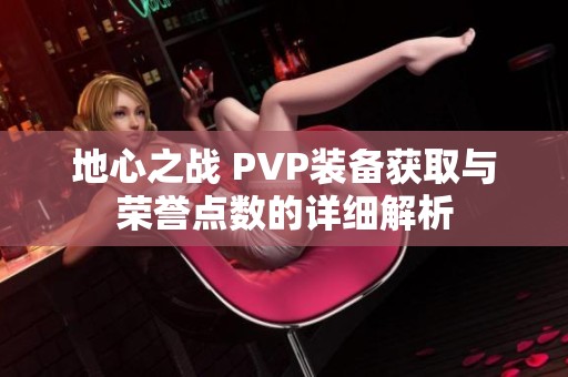 地心之战 PVP装备获取与荣誉点数的详细解析