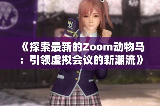 《探索最新的Zoom动物马：引领虚拟会议的新潮流》