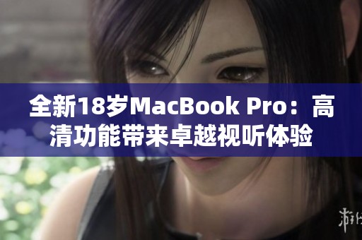 全新18岁MacBook Pro：高清功能带来卓越视听体验