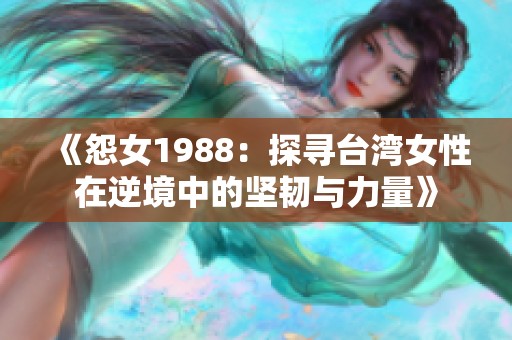 《怨女1988：探寻台湾女性在逆境中的坚韧与力量》