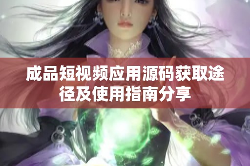 成品短视频应用源码获取途径及使用指南分享