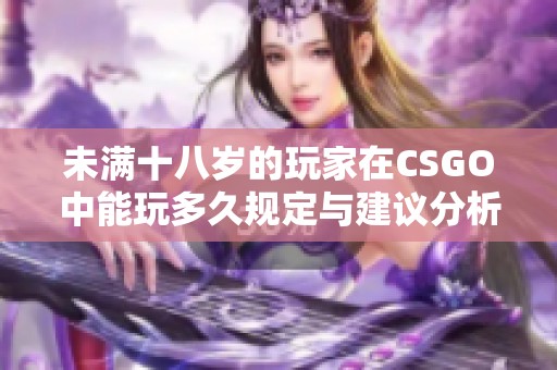 未满十八岁的玩家在CSGO中能玩多久规定与建议分析