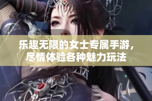 乐趣无限的女士专属手游，尽情体验各种魅力玩法
