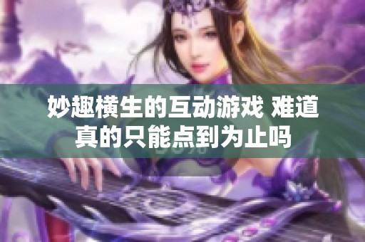 妙趣横生的互动游戏 难道真的只能点到为止吗