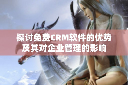 探讨免费CRM软件的优势及其对企业管理的影响