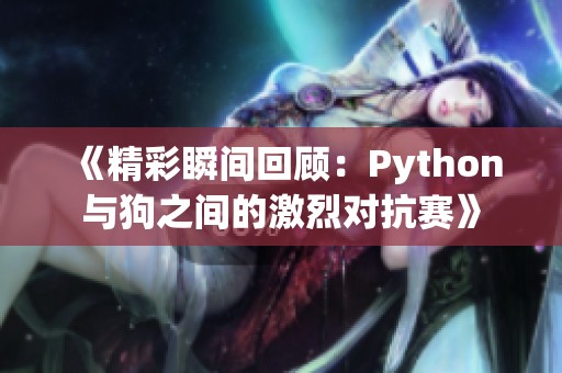 《精彩瞬间回顾：Python与狗之间的激烈对抗赛》