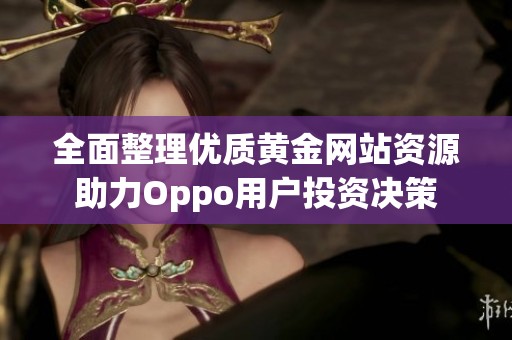 全面整理优质黄金网站资源助力Oppo用户投资决策