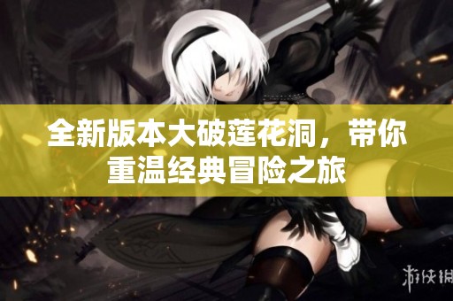 全新版本大破莲花洞，带你重温经典冒险之旅