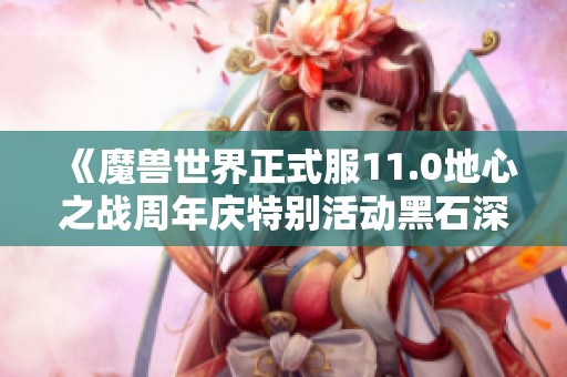 《魔兽世界正式服11.0地心之战周年庆特别活动黑石深渊饰品详细预览》