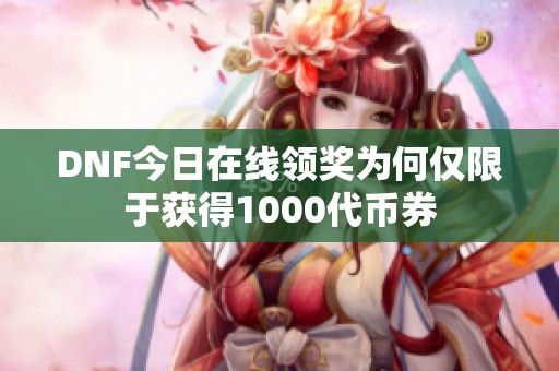 DNF今日在线领奖为何仅限于获得1000代币券