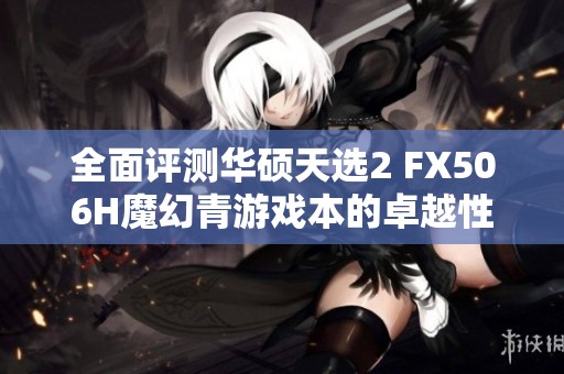 全面评测华硕天选2 FX506H魔幻青游戏本的卓越性能与特色设计