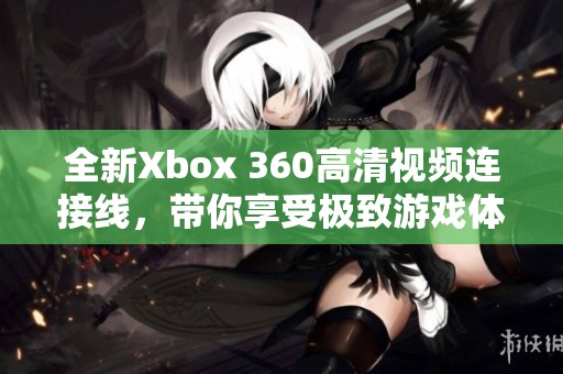 全新Xbox 360高清视频连接线，带你享受极致游戏体验