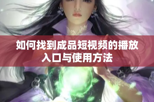 如何找到成品短视频的播放入口与使用方法