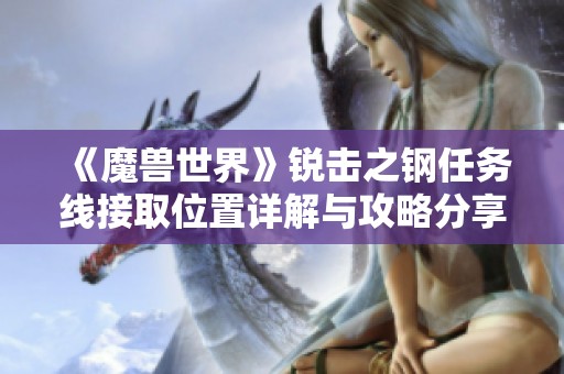 《魔兽世界》锐击之钢任务线接取位置详解与攻略分享