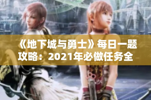 《地下城与勇士》每日一题攻略：2021年必做任务全面解析