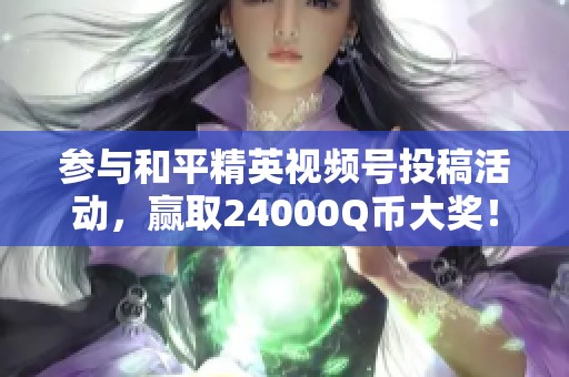 参与和平精英视频号投稿活动，赢取24000Q币大奖！