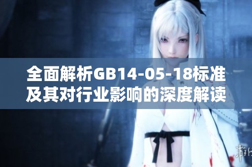 全面解析GB14-05-18标准及其对行业影响的深度解读