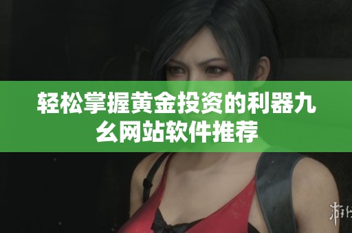 轻松掌握黄金投资的利器九幺网站软件推荐