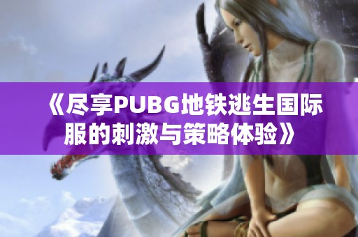 《尽享PUBG地铁逃生国际服的刺激与策略体验》