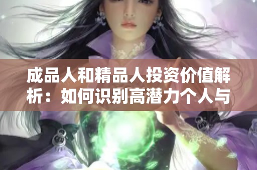 成品人和精品人投资价值解析：如何识别高潜力个人与团队