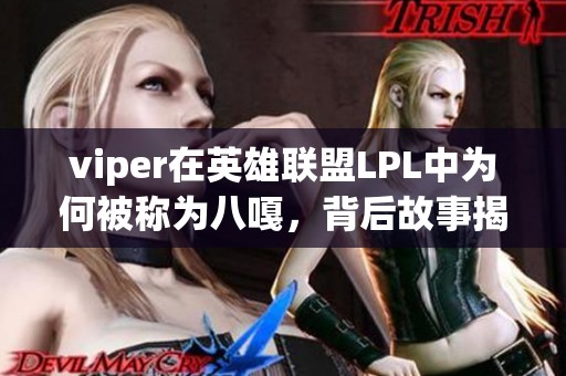 viper在英雄联盟LPL中为何被称为八嘎，背后故事揭秘