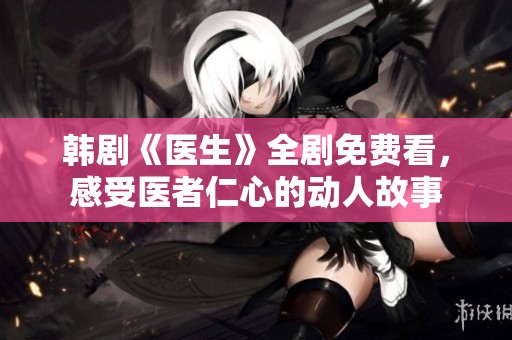 韩剧《医生》全剧免费看，感受医者仁心的动人故事