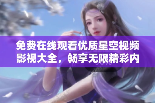 免费在线观看优质星空视频影视大全，畅享无限精彩内容