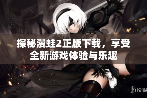 探秘漫蛙2正版下载，享受全新游戏体验与乐趣