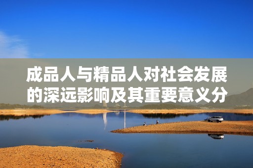 成品人与精品人对社会发展的深远影响及其重要意义分析
