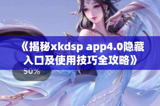 《揭秘xkdsp app4.0隐藏入口及使用技巧全攻略》