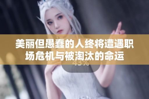 美丽但愚蠢的人终将遭遇职场危机与被淘汰的命运