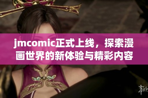 jmcomic正式上线，探索漫画世界的新体验与精彩内容