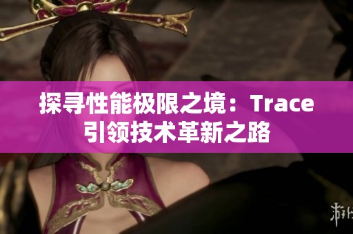 探寻性能极限之境：Trace引领技术革新之路