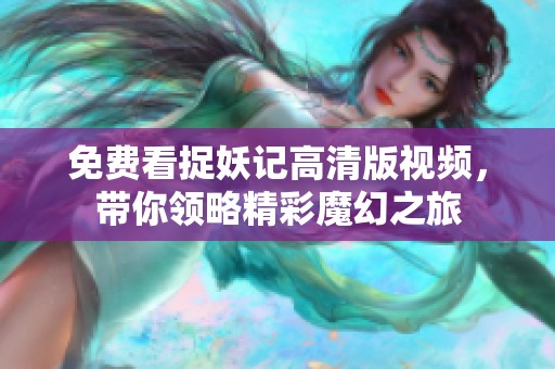 免费看捉妖记高清版视频，带你领略精彩魔幻之旅