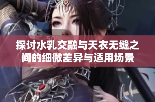 探讨水乳交融与天衣无缝之间的细微差异与适用场景