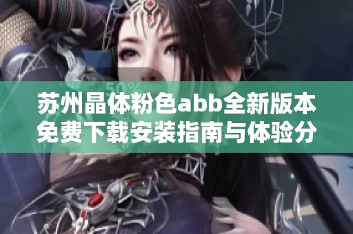 苏州晶体粉色abb全新版本免费下载安装指南与体验分享