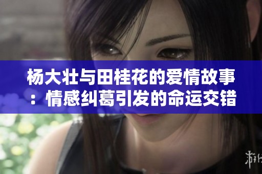 杨大壮与田桂花的爱情故事：情感纠葛引发的命运交错