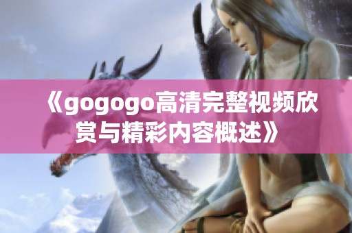 《gogogo高清完整视频欣赏与精彩内容概述》