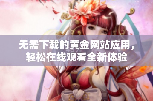 无需下载的黄金网站应用，轻松在线观看全新体验