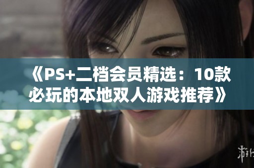 《PS+二档会员精选：10款必玩的本地双人游戏推荐》