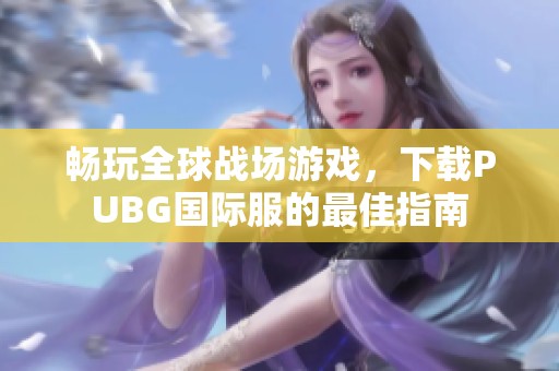 畅玩全球战场游戏，下载PUBG国际服的最佳指南