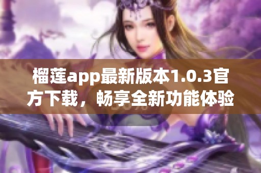 榴莲app最新版本1.0.3官方下载，畅享全新功能体验！