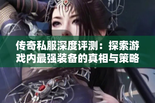 传奇私服深度评测：探索游戏内最强装备的真相与策略