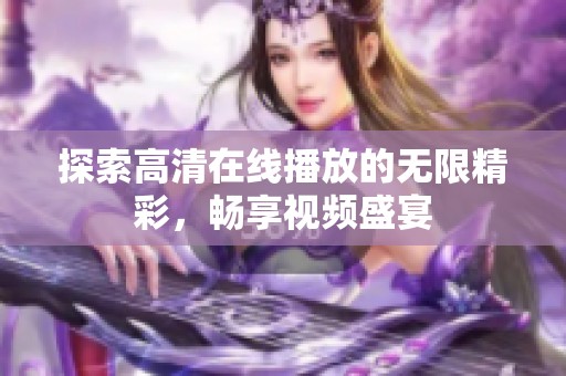 探索高清在线播放的无限精彩，畅享视频盛宴