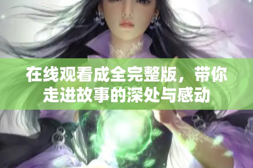 在线观看成全完整版，带你走进故事的深处与感动