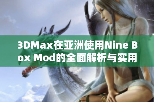 3DMax在亚洲使用Nine Box Mod的全面解析与实用技巧