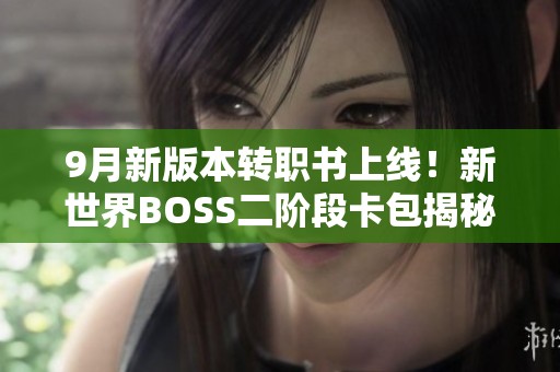 9月新版本转职书上线！新世界BOSS二阶段卡包揭秘