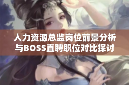 人力资源总监岗位前景分析与BOSS直聘职位对比探讨